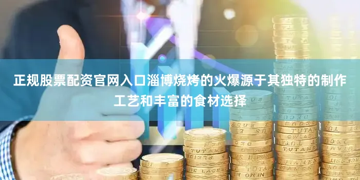 正规股票配资官网入口淄博烧烤的火爆源于其独特的制作工艺和丰富的食材选择