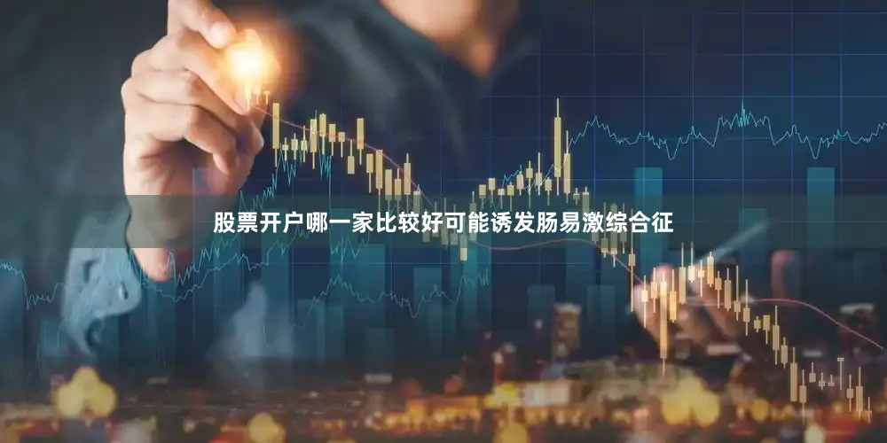 股票开户哪一家比较好可能诱发肠易激综合征