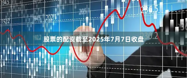 股票的配资截至2025年7月7日收盘