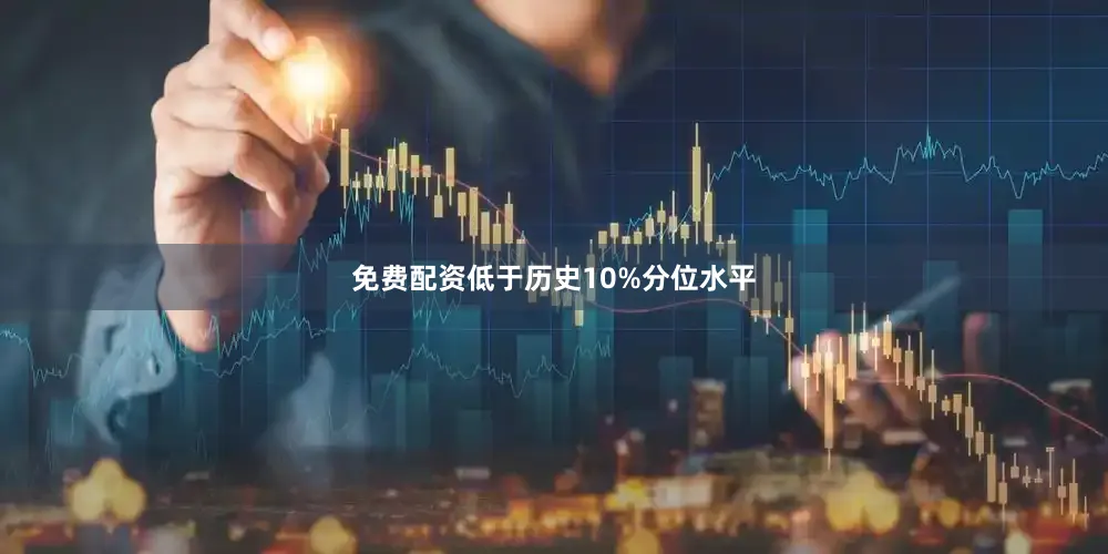 免费配资低于历史10%分位水平
