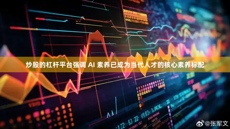 炒股的杠杆平台强调 AI 素养已成为当代人才的核心素养标配