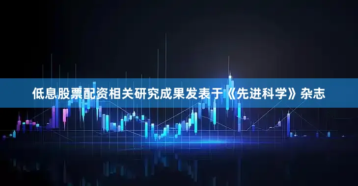 低息股票配资相关研究成果发表于《先进科学》杂志