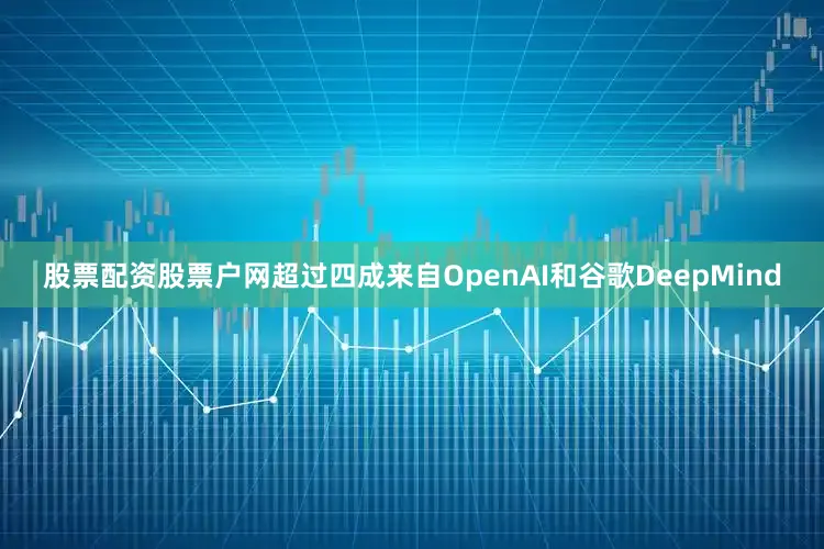 股票配资股票户网超过四成来自OpenAI和谷歌DeepMind