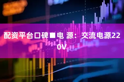 配资平台口碑■电 源：交流电源220V