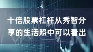 十倍股票杠杆从秀智分享的生活照中可以看出