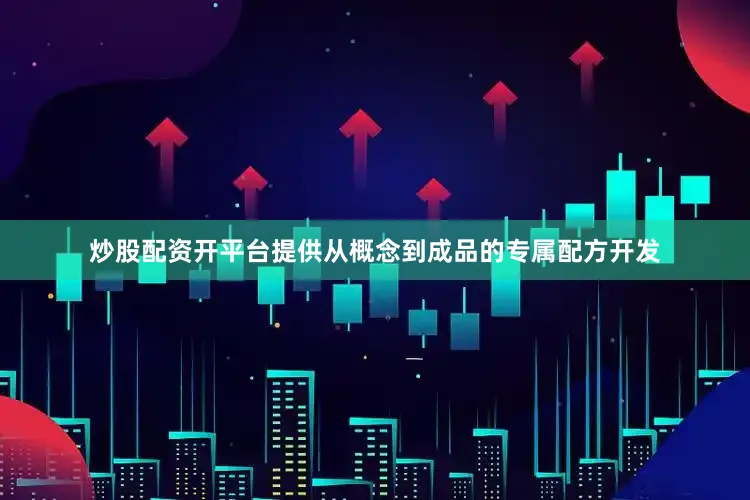 炒股配资开平台提供从概念到成品的专属配方开发
