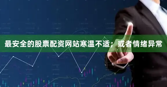 最安全的股票配资网站寒温不适；或者情绪异常