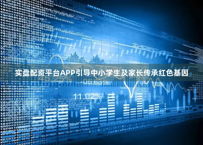实盘配资平台APP引导中小学生及家长传承红色基因