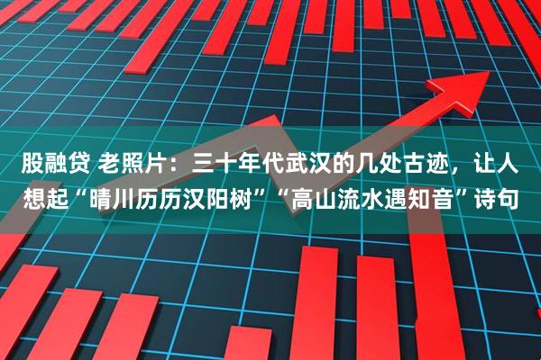 股融贷 老照片：三十年代武汉的几处古迹，让人想起“晴川历历汉阳树”“高山流水遇知音”诗句