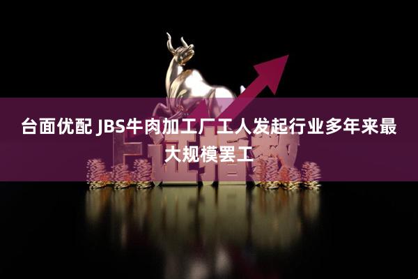 台面优配 JBS牛肉加工厂工人发起行业多年来最大规模罢工