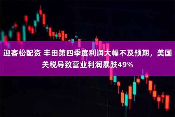 迎客松配资 丰田第四季度利润大幅不及预期，美国关税导致营业利润暴跌49%