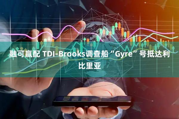 融可赢配 TDI-Brooks调查船“Gyre”号抵达利比里亚