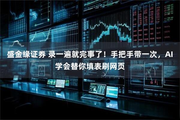 盛金缘证券 录一遍就完事了！手把手带一次，AI学会替你填表刷网页