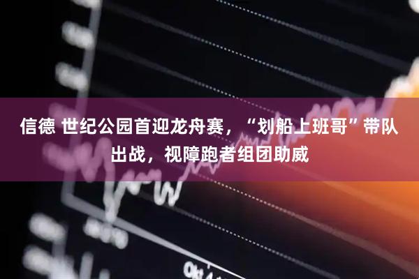 信德 世纪公园首迎龙舟赛,“划船上班哥”带队出战,视障跑者组团助威