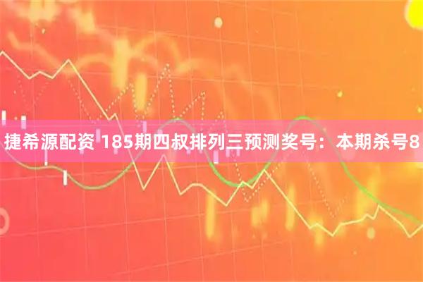 捷希源配资 185期四叔排列三预测奖号：本期杀号8