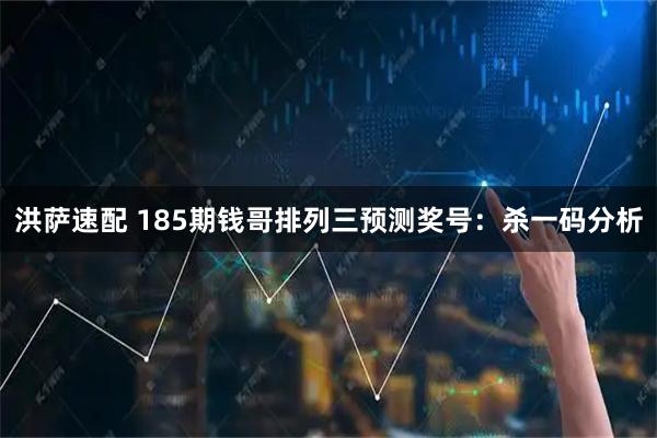 洪萨速配 185期钱哥排列三预测奖号：杀一码分析