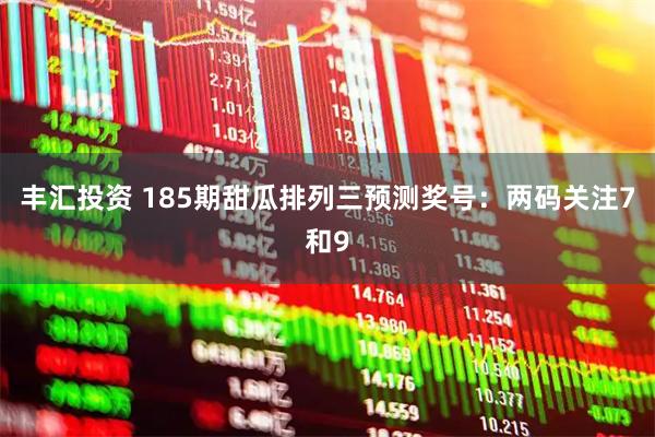 丰汇投资 185期甜瓜排列三预测奖号：两码关注7和9